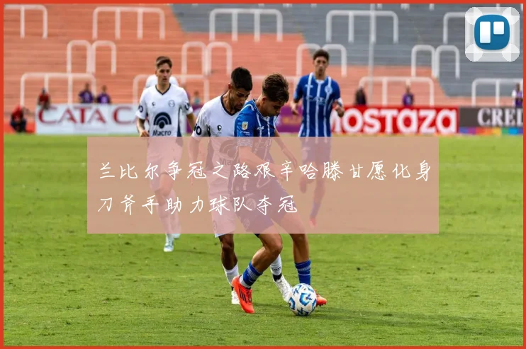 兰比尔争冠之路艰辛哈滕甘愿化身刀斧手助力球队夺冠