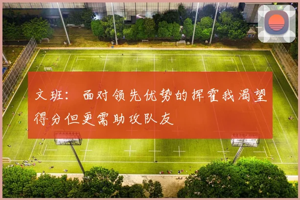 文班：面对领先优势的挥霍我渴望得分但更需助攻队友