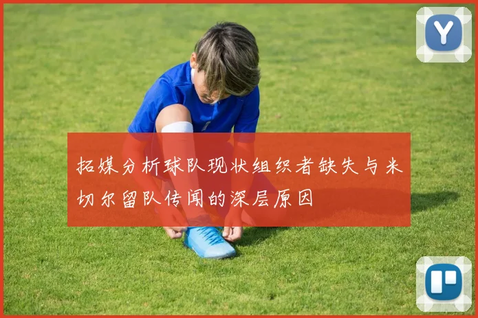 拓媒分析球队现状组织者缺失与米切尔留队传闻的深层原因