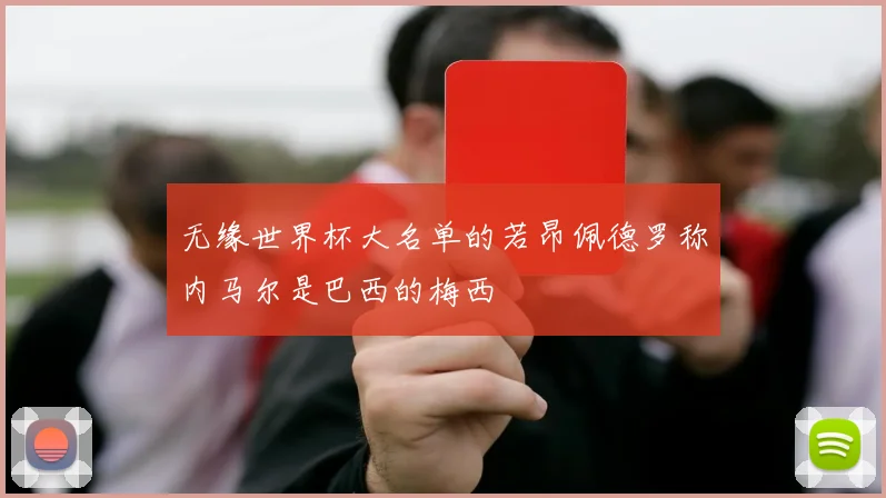 无缘世界杯大名单的若昂佩德罗称内马尔是巴西的梅西