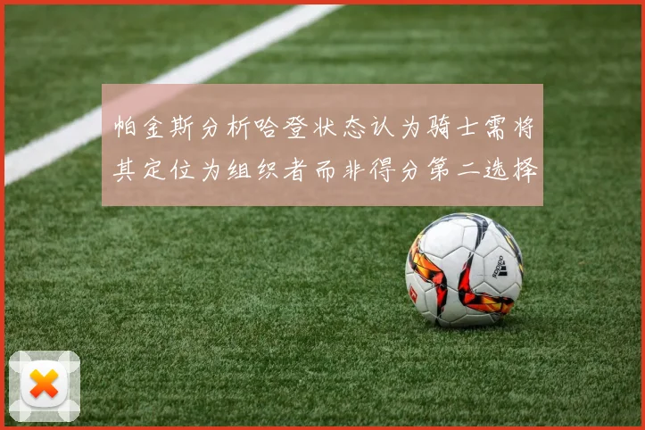 帕金斯分析哈登状态认为骑士需将其定位为组织者而非得分第二选择