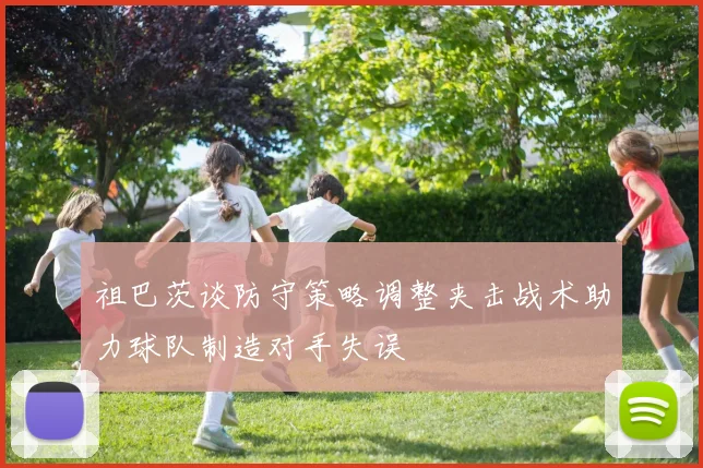 祖巴茨谈防守策略调整夹击战术助力球队制造对手失误