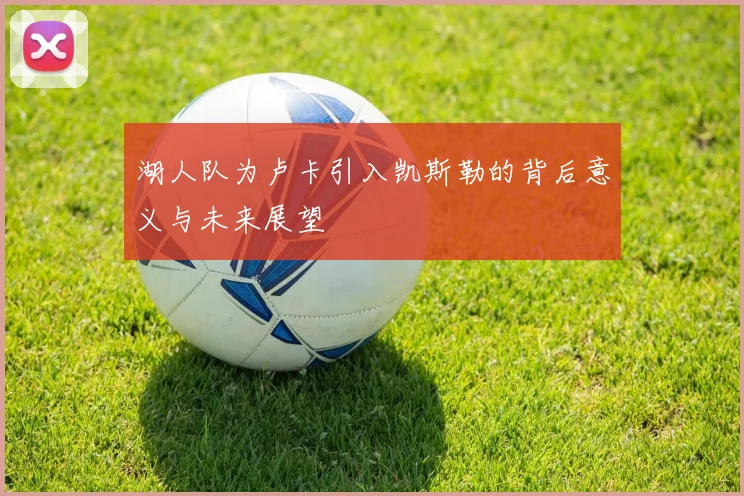 湖人队为卢卡引入凯斯勒的背后意义与未来展望