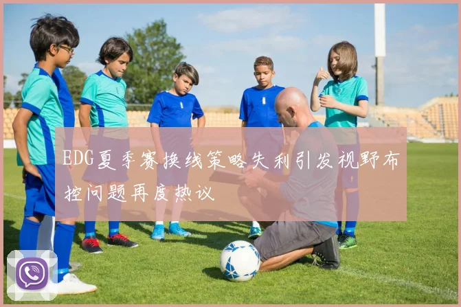EDG夏季赛换线策略失利引发视野布控问题再度热议