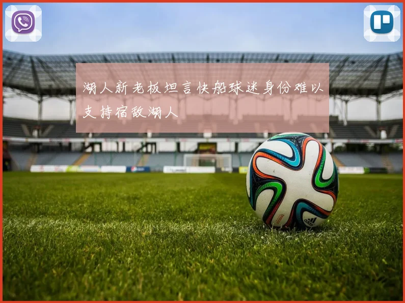 湖人新老板坦言快船球迷身份难以支持宿敌湖人