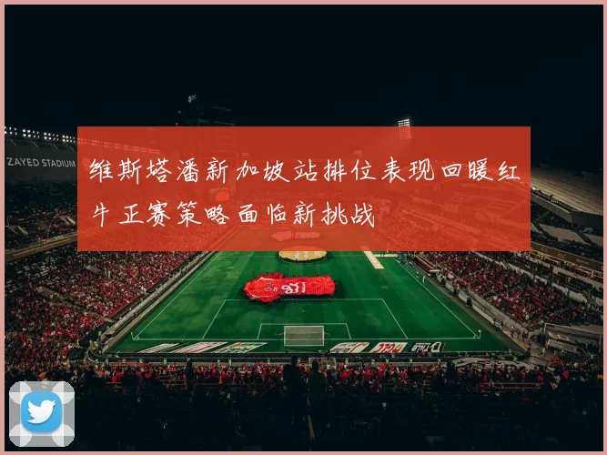 维斯塔潘新加坡站排位表现回暖红牛正赛策略面临新挑战