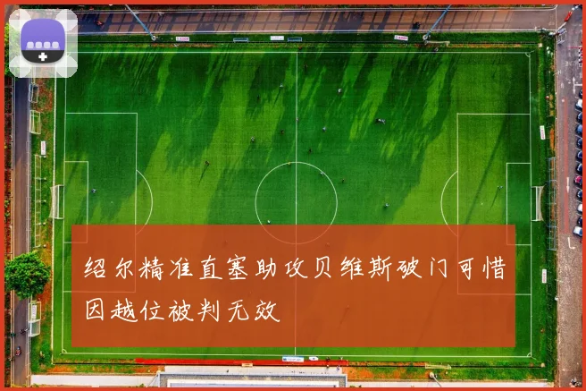 绍尔精准直塞助攻贝维斯破门可惜因越位被判无效
