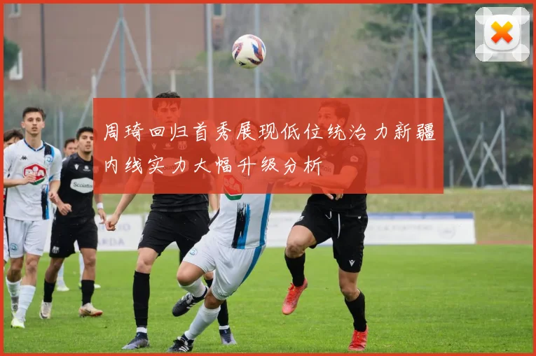 周琦回归首秀展现低位统治力新疆内线实力大幅升级分析