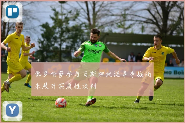 佛罗伦萨参与马斯坦托诺争夺战尚未展开实质性谈判